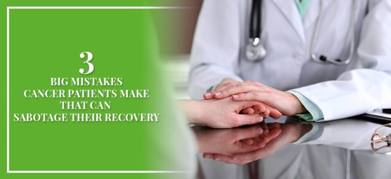 What Are The 3 Big Mistakes Cancer Patients Make That Sabotage Their Recovery? 3 The Three Big Mistakes Cancer Patients Make